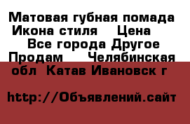 Матовая губная помада “Икона стиля“ › Цена ­ 499 - Все города Другое » Продам   . Челябинская обл.,Катав-Ивановск г.